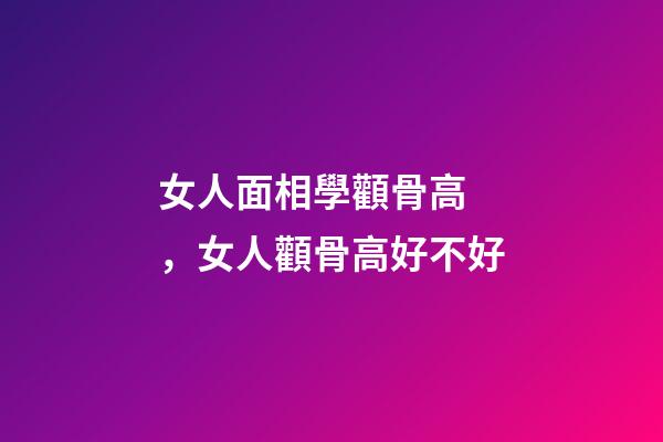 女人面相學顴骨高，女人顴骨高好不好